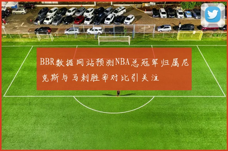 BBR数据网站预测NBA总冠军归属尼克斯与马刺胜率对比引关注