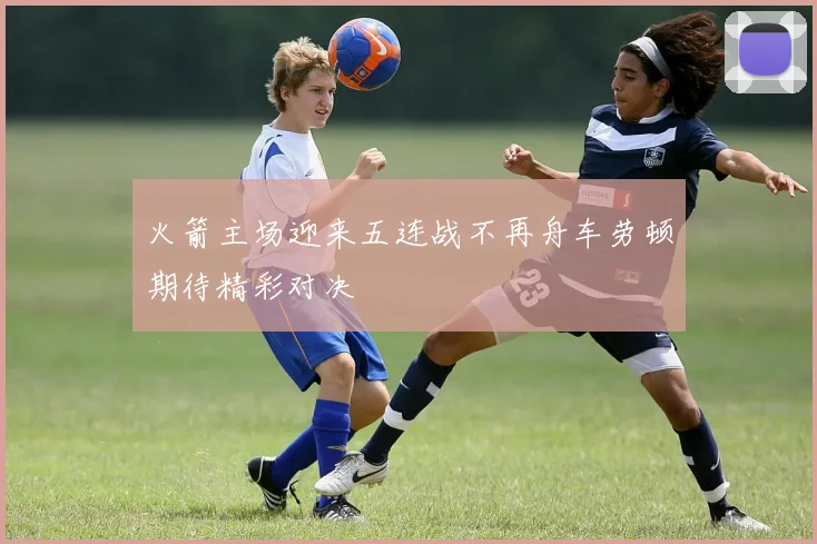 火箭主场迎来五连战不再舟车劳顿期待精彩对决
