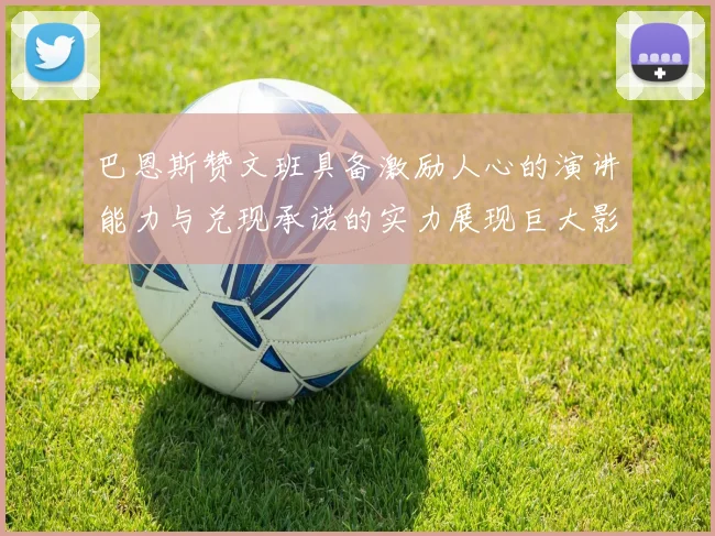 巴恩斯赞文班具备激励人心的演讲能力与兑现承诺的实力展现巨大影响力