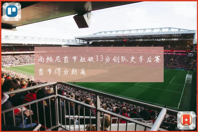 尚帕尼首节狂砍13分创队史季后赛首节得分新高